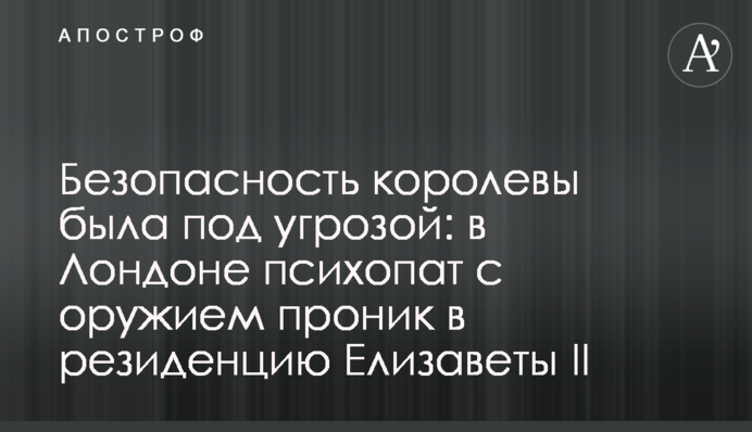Безопасность королевы была под угрозой: в Лондоне психопат с оружием проник в резиденцию Елизаветы II