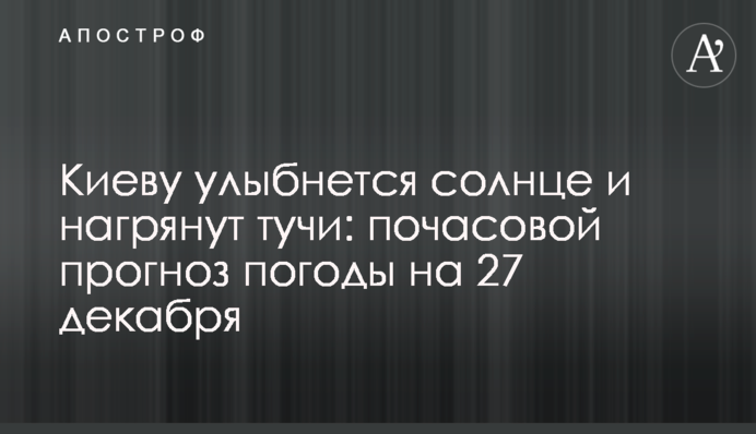 Киеву улыбнется солнце и нагрянут тучи: почасовой прогноз погоды на 27 декабря