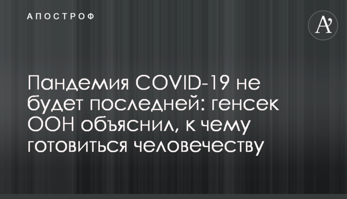 Пандемія COVID-19 не буде останньою: генсек ООН пояснив, до чого готуватись людству