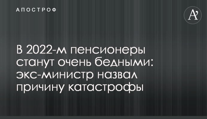 В 2022-м пенсионеры станут очень бедными: экс-министр назвал причину катастрофы