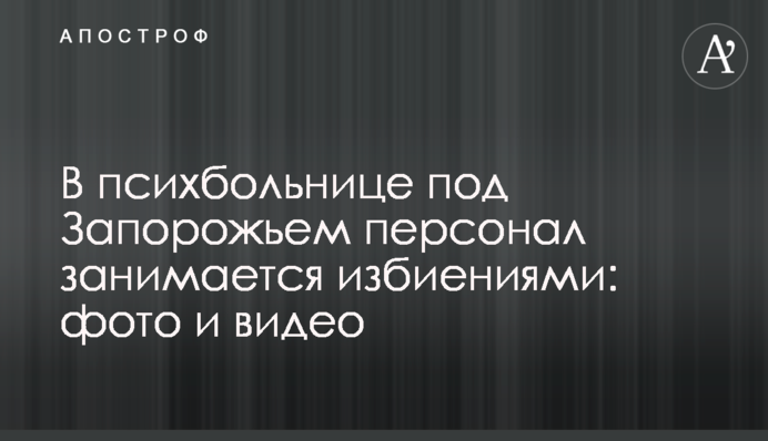У психіатричній лікарні під Запоріжжям персонал займається побиттям: фото і відео