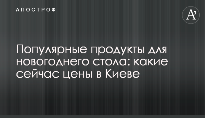 Популярные продукты для новогоднего стола: какие сейчас цены в Киеве