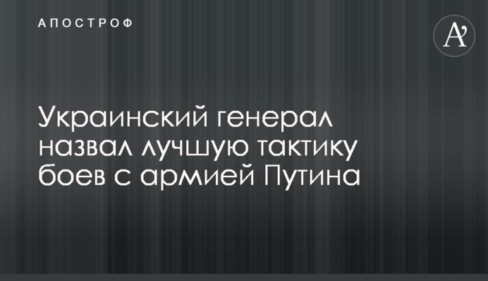 Український генерал назвав найкращу тактику боїв з армією Путіна