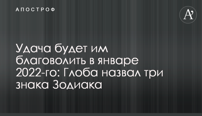 Удача будет им благоволить в январе 2022-го: Глоба назвал три знака Зодиака