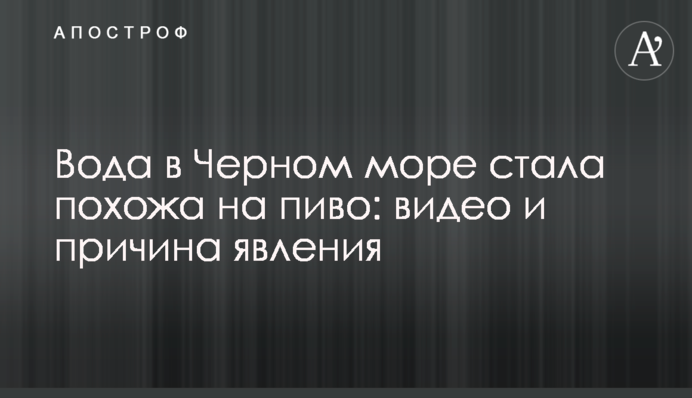 Вода у Чорному морі стала схожа на пиво: відео та причина явища