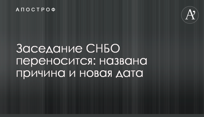 Заседание СНБО переносится: названа причина и новая дата