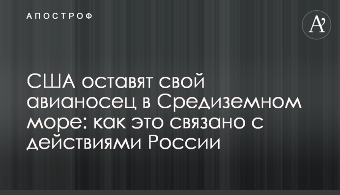 США залишать свій авіаносець у Середземному морі: як це пов'язано з діями Росії