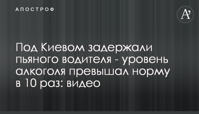 Под Киевом задержали пьяного водителя - уровень алкоголя превышал норму в 10 раз: видео