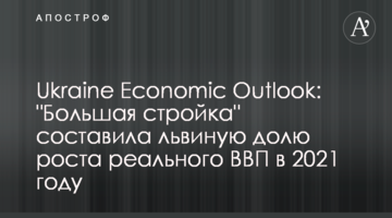 Ukraine Economic Outlook: "Большая стройка" составила львиную долю роста реального ВВП в 2021 году