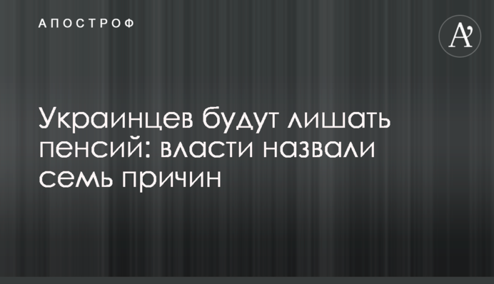 Українців позбавлятимуть пенсій: влада назвала сім причин