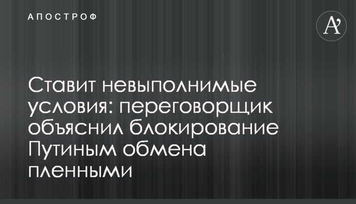Ставить нездійсненні умови: переговорник пояснив блокування Путіним обміну полоненими