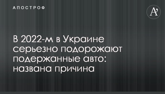В 2022-м в Украине серьезно подорожают подержанные авто: названа причина