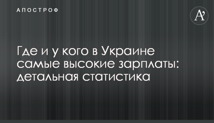 Где и у кого в Украине самые высокие зарплаты: детальная статистика