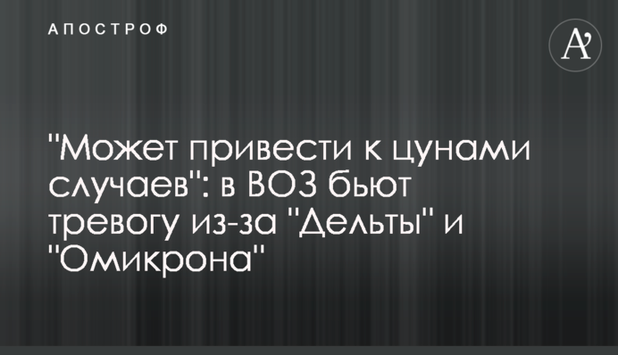 "Может привести к цунами случаев": в ВОЗ бьют тревогу из-за "Дельты" и "Омикрона"