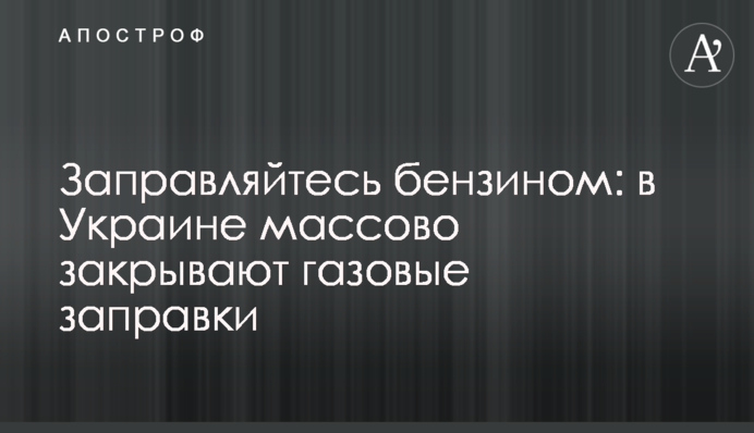 Заправляйтесь бензином: в Украине массово закрывают газовые заправки