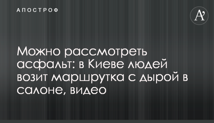 Можно рассмотреть асфальт: в Киеве людей возит маршрутка с дырой в салоне, видео