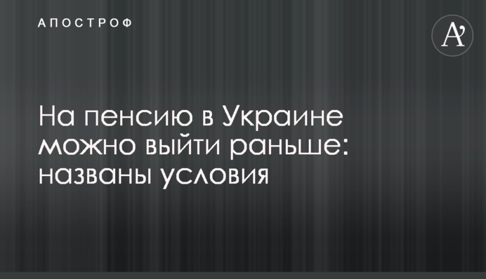 На пенсию в Украине можно выйти раньше: названы условия