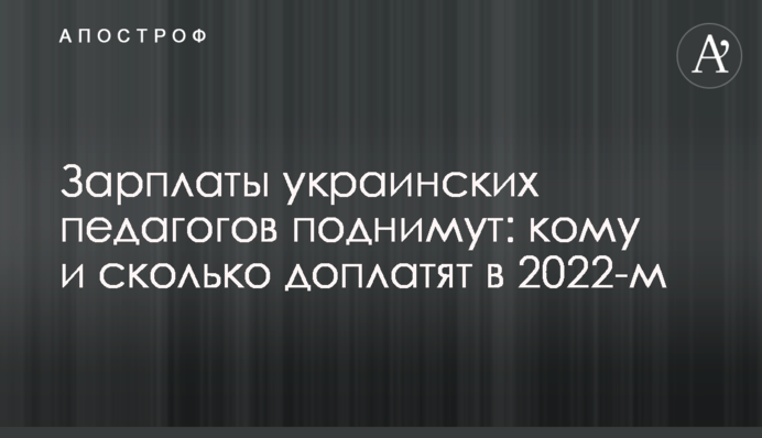 Зарплати українських педагогів піднімуть: кому і скільки доплатять 2022-го