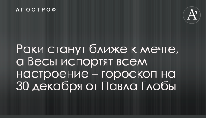 Раки стануть ближче до мрії, а Терези зіпсують усім настрій – гороскоп на 30 грудня від Павла Глоби
