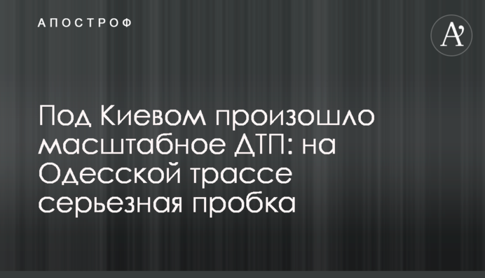 Под Киевом произошло масштабное ДТП: на Одесской трассе серьезная пробка