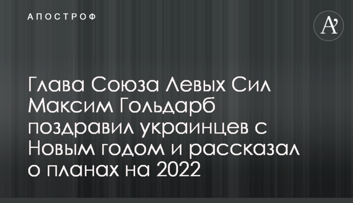 Глава Союза Левых Сил Максим Гольдарб поздравил украинцев с Новым годом и рассказал о планах на 2022