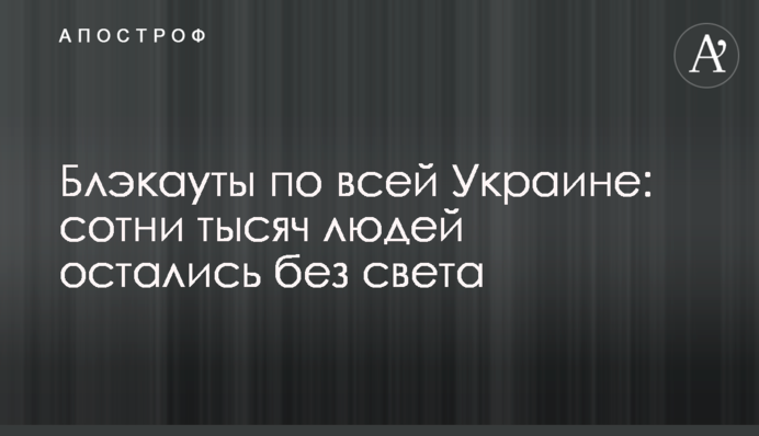 Блекаути по всій Україні: сотні тисяч людей залишилися без світла