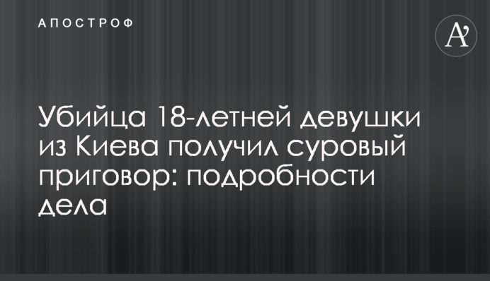 Вбивця 18-річної дівчини з Києва отримав суворий вирок: подробиці справи