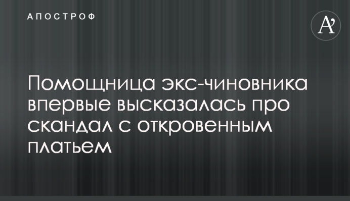 Помічниця екс-чиновника вперше висловилася про скандал із відвертою сукнею