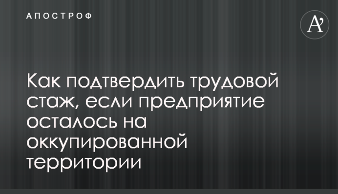 Як підтвердити трудовий стаж, якщо підприємство залишилося на окупованій території