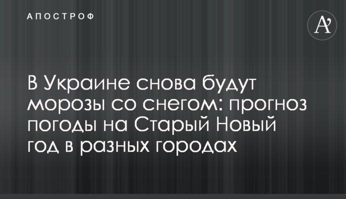 В Украине снова будут морозы со снегом: прогноз погоды на Старый Новый год в разных городах