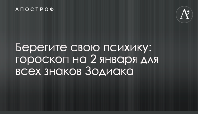 Бережіть свою психіку: гороскоп на 2 січня для всіх знаків Зодіаку