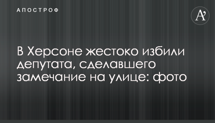 У Херсоні жорстоко побили депутата, який зробив зауваження на вулиці: фото