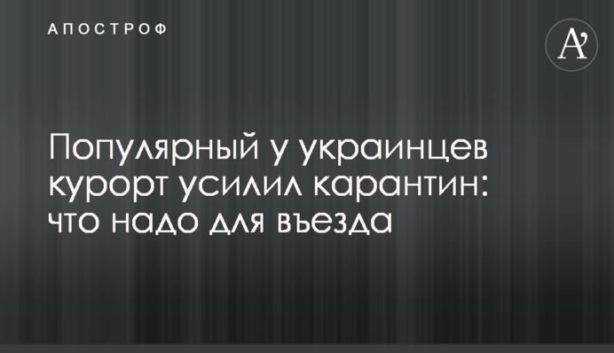 Популярний в українців курорт посилив карантин: що треба для в'їзду