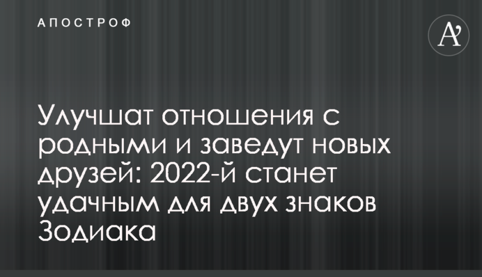 Улучшат отношения с родными и заведут новых друзей: 2022-й станет удачным для двух знаков Зодиака
