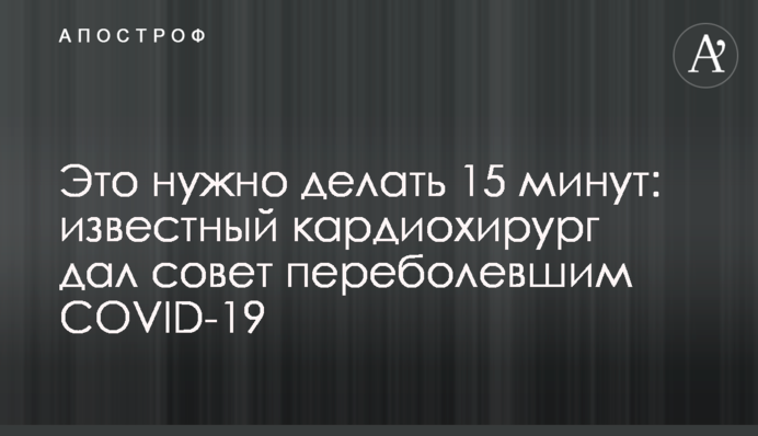 Це потрібно робити 15 хвилин: відомий кардіохірург дав пораду тим, хто перехворів на COVID-19