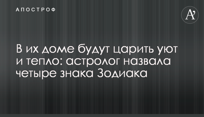 В их доме будут царить тепло и уют: астролог назвала четыре знака Зодиака