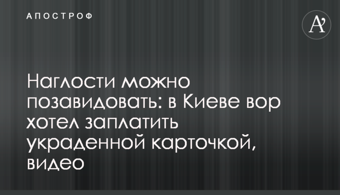 Наглости можно позавидовать: в Киеве вор хотел заплатить украденной карточкой, видео