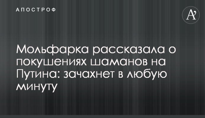 Мольфарка рассказала о покушениях шаманов на Путина: зачахнет в любую минуту
