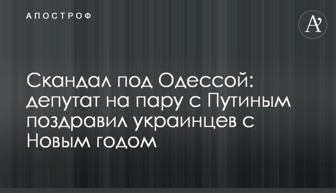 Скандал под Одессой: депутат на пару с Путиным поздравил украинцев с Новым годом