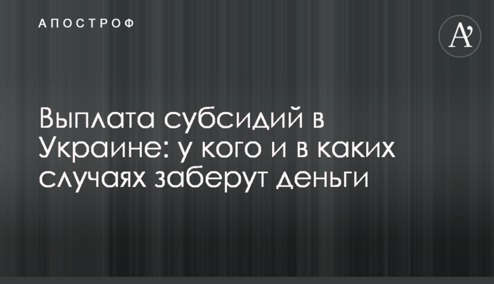 Выплата субсидий в Украине: у кого и в каких случаях заберут деньги