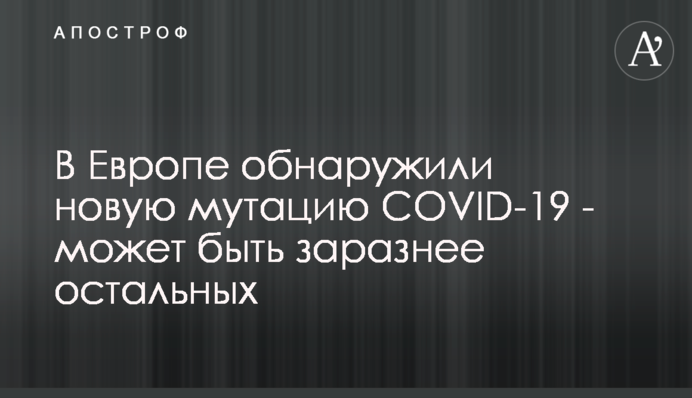 У Європі виявили нову мутацію COVID-19 - може бути заразнішою за інші