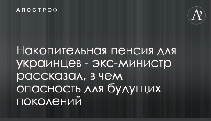 Накопительная пенсия для украинцев - экс-министр рассказал, в чем опасность для будущих поколений
