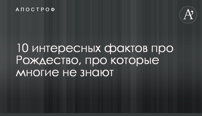 10 цікавих фактів про Різдво, про які багато хто не знає