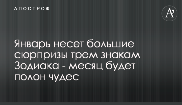 Январь несет большие сюрпризы трем знакам Зодиака - месяц будет полон чудес