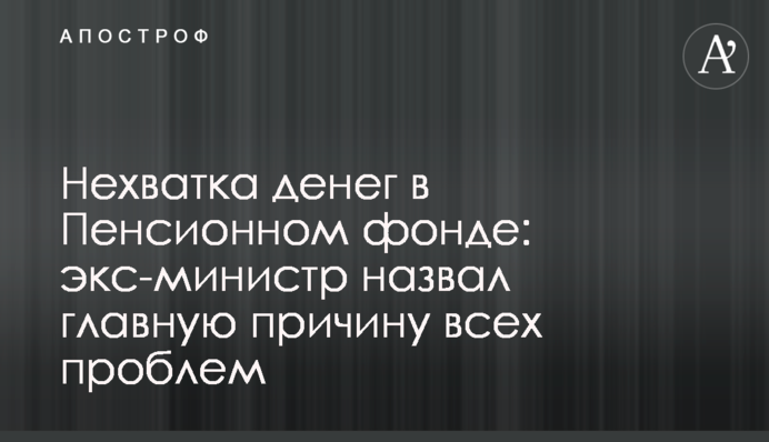 Нехватка денег в Пенсионном фонде: экс-министр назвал главную причину всех проблем