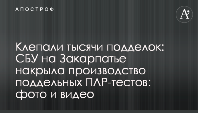 Клепали тисячі підробок: СБУ на Закарпатті накрила виробництво підроблених ПЛР-тестів: фото та відео