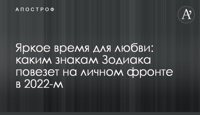 Яскравий час для кохання: яким знакам Зодіаку пощастить на особистому фронті 2022-го