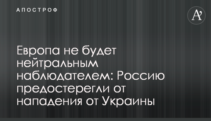 Европа не будет нейтральным наблюдателем: Россию предостерегли от нападения от Украины