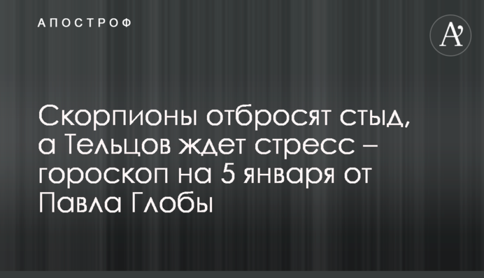 Скорпіони відкинуть сором, а на Тельців чекає стрес – гороскоп на 5 січня від Павла Глоби
