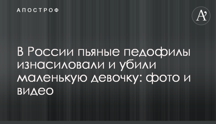 У Росії п'яні педофіли зґвалтували та вбили маленьку дівчинку: фото та відео